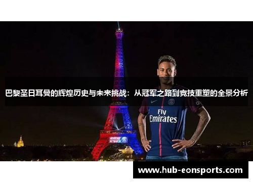巴黎圣日耳曼的辉煌历史与未来挑战：从冠军之路到竞技重塑的全景分析