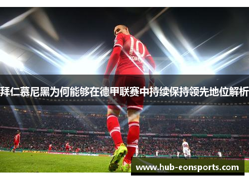 拜仁慕尼黑为何能够在德甲联赛中持续保持领先地位解析