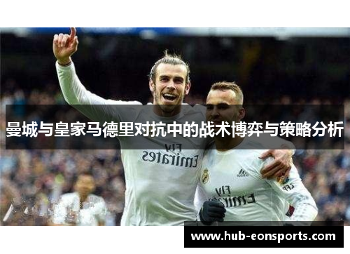 曼城与皇家马德里对抗中的战术博弈与策略分析