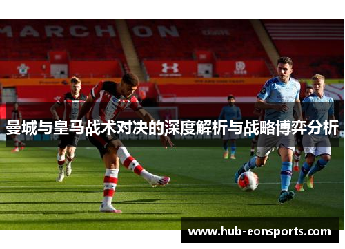 曼城与皇马战术对决的深度解析与战略博弈分析