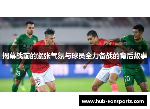 揭幕战前的紧张气氛与球员全力备战的背后故事