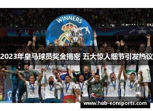 2023年皇马球员奖金揭密 五大惊人细节引发热议