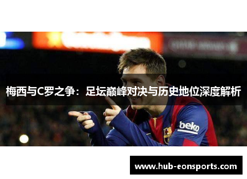 梅西与C罗之争：足坛巅峰对决与历史地位深度解析
