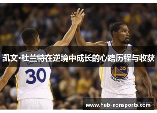 凯文·杜兰特在逆境中成长的心路历程与收获