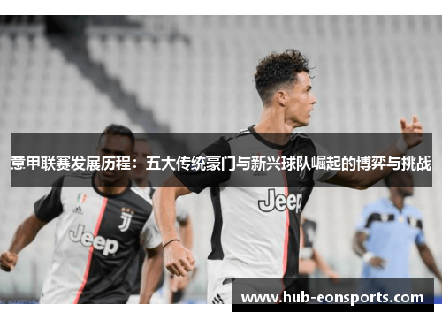 意甲联赛发展历程：五大传统豪门与新兴球队崛起的博弈与挑战