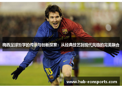 梅西足球哲学的传承与创新探索：从经典技艺到现代风格的完美融合