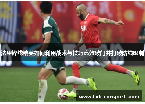 法甲锋线精英如何利用战术与技巧高效破门并打破防线限制