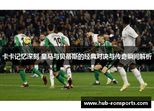 卡卡记忆深刻 皇马与贝蒂斯的经典对决与传奇瞬间解析