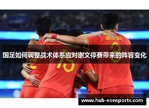 国足如何调整战术体系应对谢文停赛带来的阵容变化
