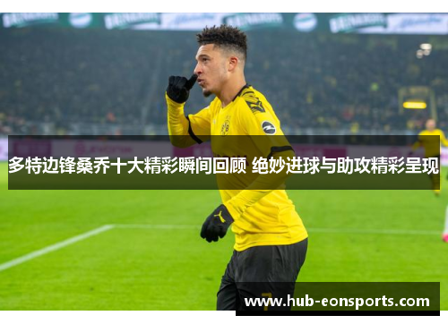 多特边锋桑乔十大精彩瞬间回顾 绝妙进球与助攻精彩呈现