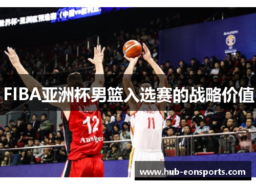 FIBA亚洲杯男篮入选赛的战略价值