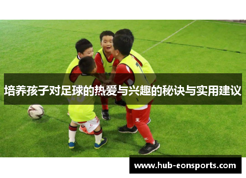 培养孩子对足球的热爱与兴趣的秘诀与实用建议