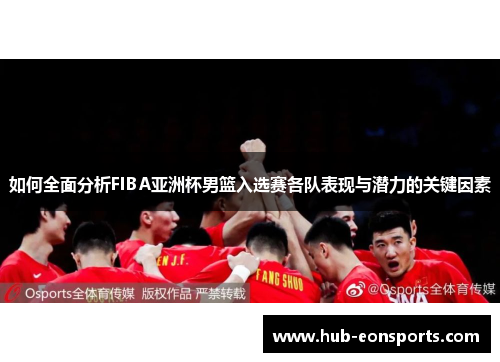 如何全面分析FIBA亚洲杯男篮入选赛各队表现与潜力的关键因素