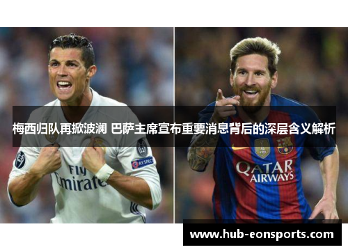 梅西归队再掀波澜 巴萨主席宣布重要消息背后的深层含义解析