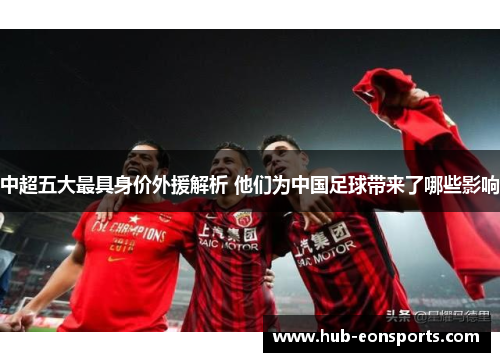 中超五大最具身价外援解析 他们为中国足球带来了哪些影响