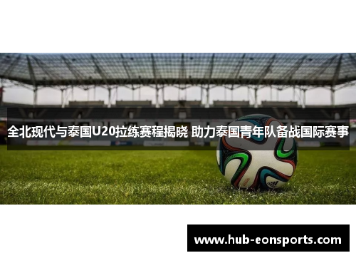 全北现代与泰国U20拉练赛程揭晓 助力泰国青年队备战国际赛事