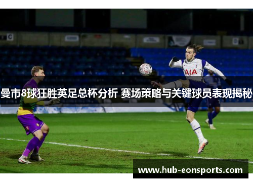 曼市8球狂胜英足总杯分析 赛场策略与关键球员表现揭秘