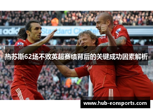 热苏斯62场不败英超赛绩背后的关键成功因素解析