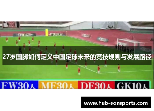 27岁国脚如何定义中国足球未来的竞技规则与发展路径