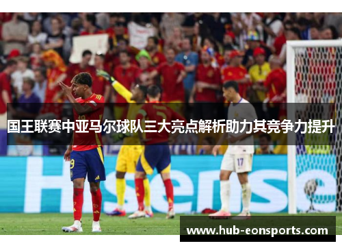 国王联赛中亚马尔球队三大亮点解析助力其竞争力提升
