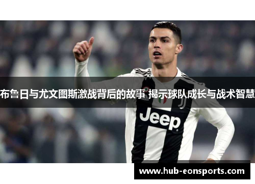 布鲁日与尤文图斯激战背后的故事 揭示球队成长与战术智慧