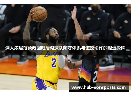 湖人浓眉范德彪回归后对球队防守体系与进攻协作的深远影响
