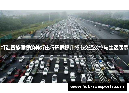 打造智能便捷的美好出行环境提升城市交通效率与生活质量
