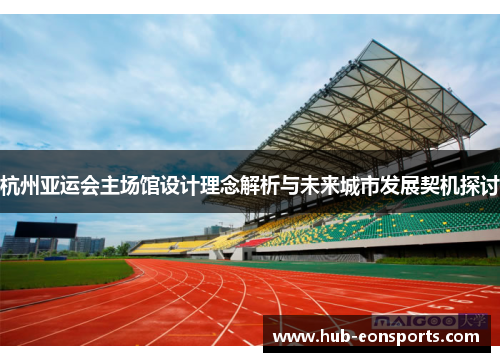杭州亚运会主场馆设计理念解析与未来城市发展契机探讨