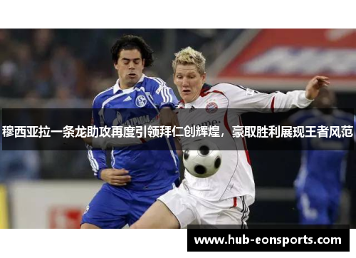 穆西亚拉一条龙助攻再度引领拜仁创辉煌，豪取胜利展现王者风范