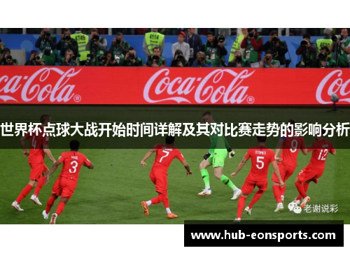 世界杯点球大战开始时间详解及其对比赛走势的影响分析