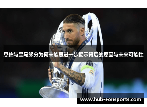 恩佐与皇马缘分为何未能更进一步揭示背后的原因与未来可能性