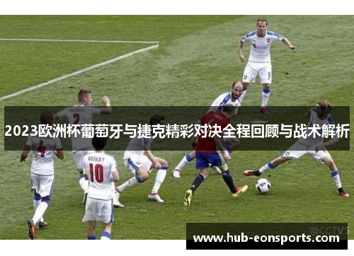 2023欧洲杯葡萄牙与捷克精彩对决全程回顾与战术解析