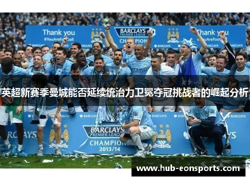 英超新赛季曼城能否延续统治力卫冕夺冠挑战者的崛起分析