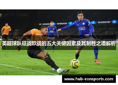 英超球队征战欧战的五大关键因素及其制胜之道解析
