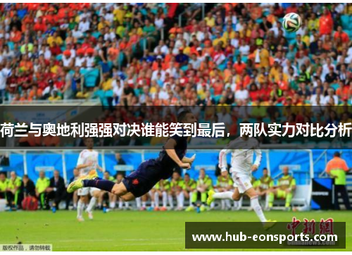 荷兰与奥地利强强对决谁能笑到最后，两队实力对比分析