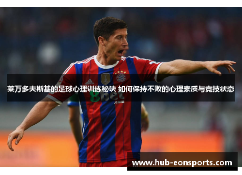 莱万多夫斯基的足球心理训练秘诀 如何保持不败的心理素质与竞技状态