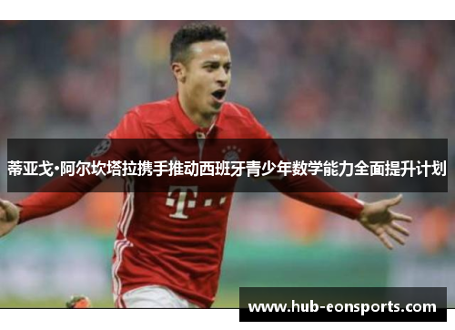 蒂亚戈·阿尔坎塔拉携手推动西班牙青少年数学能力全面提升计划