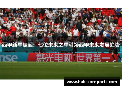 西甲新星崛起：七位未来之星引领西甲未来发展趋势