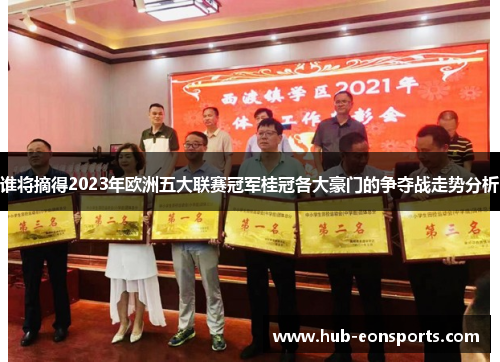 谁将摘得2023年欧洲五大联赛冠军桂冠各大豪门的争夺战走势分析