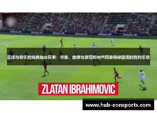足球与音乐的完美融合探索：节奏、旋律与激情如何共同奏响绿茵场的胜利乐章