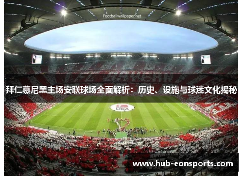 拜仁慕尼黑主场安联球场全面解析：历史、设施与球迷文化揭秘