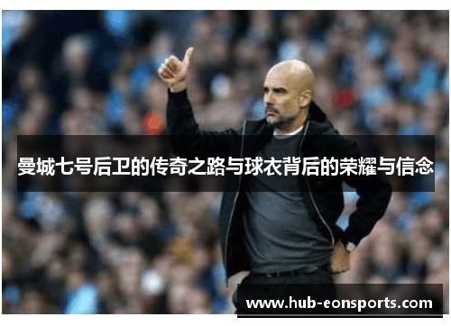 曼城七号后卫的传奇之路与球衣背后的荣耀与信念