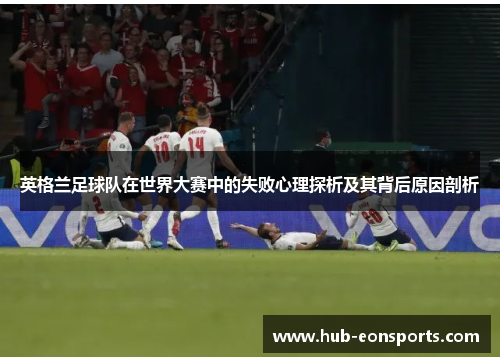 英格兰足球队在世界大赛中的失败心理探析及其背后原因剖析