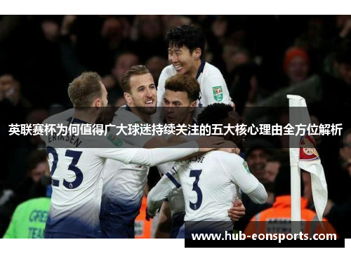 英联赛杯为何值得广大球迷持续关注的五大核心理由全方位解析