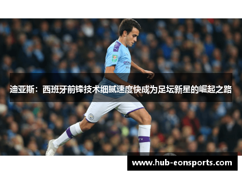 迪亚斯：西班牙前锋技术细腻速度快成为足坛新星的崛起之路