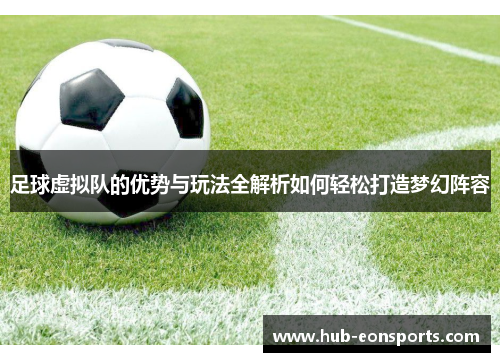 足球虚拟队的优势与玩法全解析如何轻松打造梦幻阵容