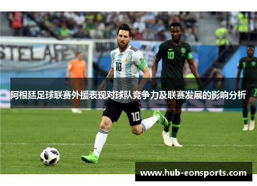 阿根廷足球联赛外援表现对球队竞争力及联赛发展的影响分析