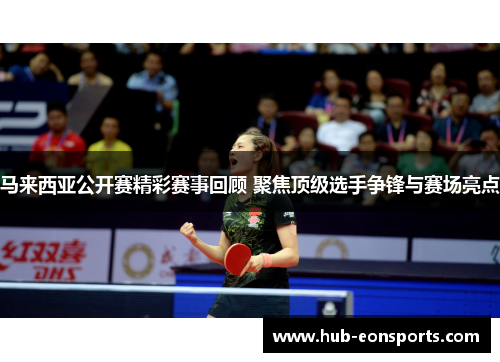马来西亚公开赛精彩赛事回顾 聚焦顶级选手争锋与赛场亮点 马来西亚公开赛精彩赛事回顾 聚焦顶级选手争锋与赛场亮点
