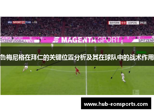 鲁梅尼格在拜仁的关键位置分析及其在球队中的战术作用