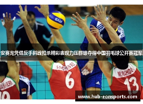 安赛龙凭借反手斜线扣杀精彩表现力压群雄夺得中国羽毛球公开赛冠军